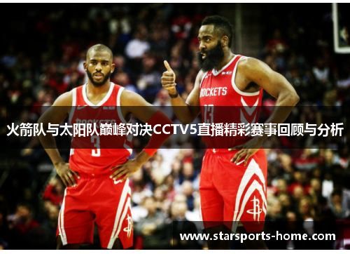 火箭队与太阳队巅峰对决CCTV5直播精彩赛事回顾与分析