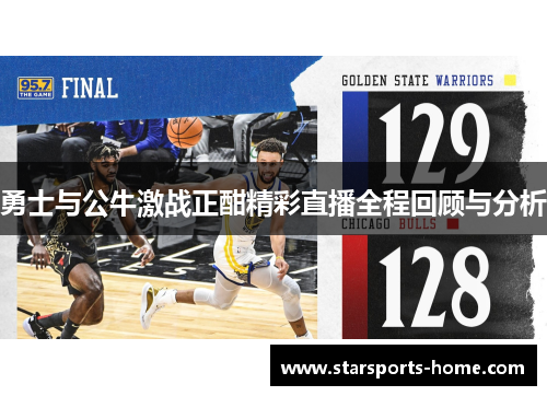 勇士与公牛激战正酣精彩直播全程回顾与分析
