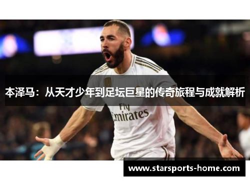 本泽马：从天才少年到足坛巨星的传奇旅程与成就解析