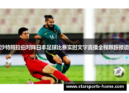 沙特阿拉伯对阵日本足球比赛实时文字直播全程跟踪报道