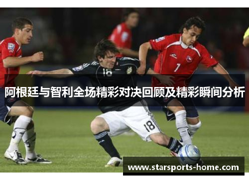 阿根廷与智利全场精彩对决回顾及精彩瞬间分析